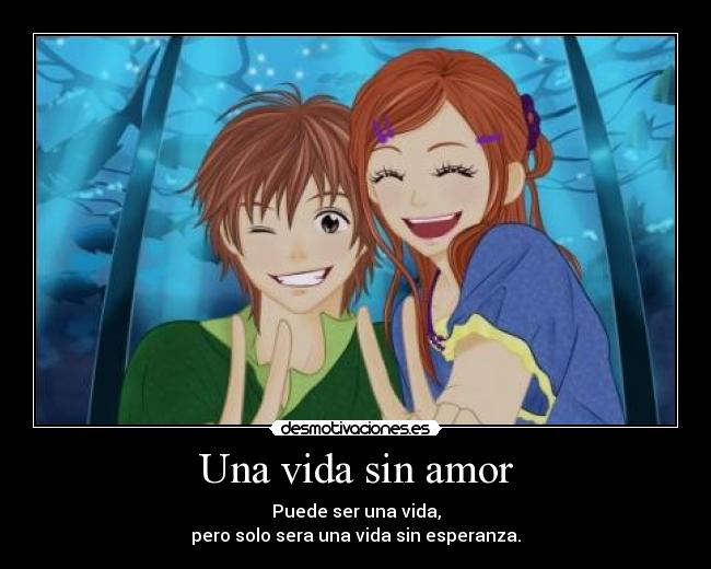 Una vida sin amor - Puede ser una vida,
pero solo sera una vida sin esperanza.