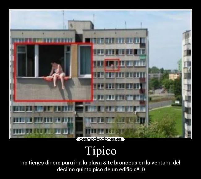 Típico - no tienes dinero para ir a la playa & te bronceas en la ventana del
décimo quinto piso de un edificio!! :D