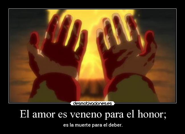 El amor es veneno para el honor; - es la muerte para el deber.