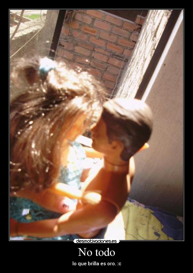 No todo - lo que brilla es oro. :c