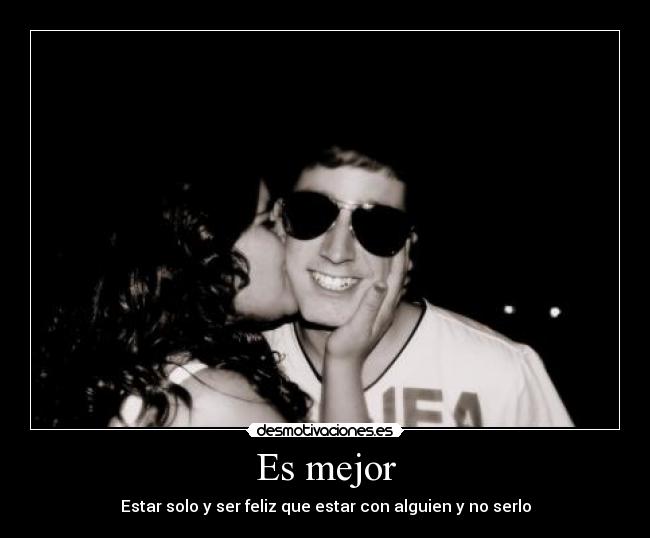 Es mejor - Estar solo y ser feliz que estar con alguien y no serlo
