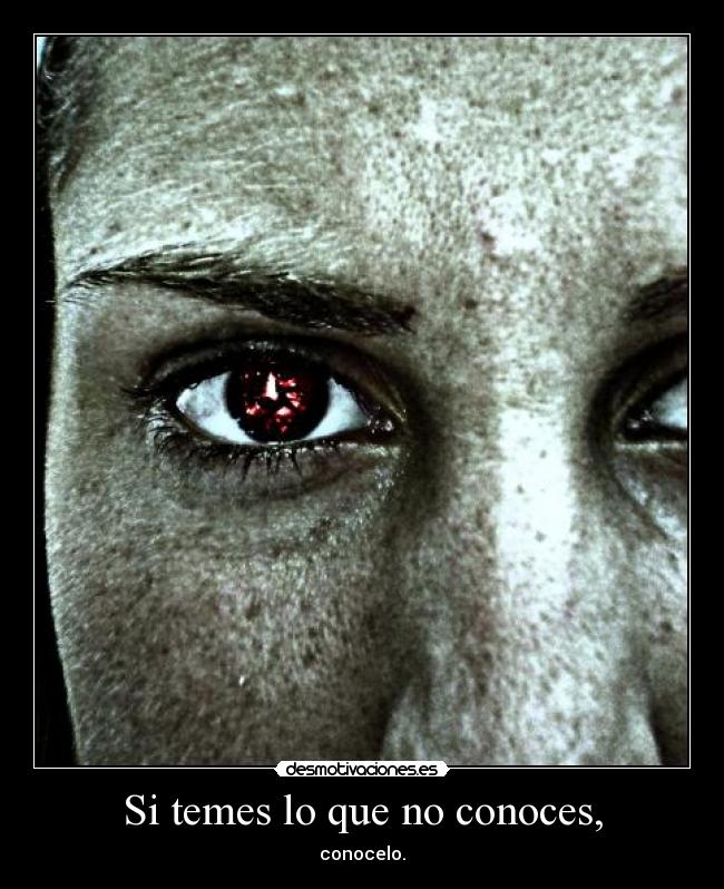 Si temes lo que no conoces, -