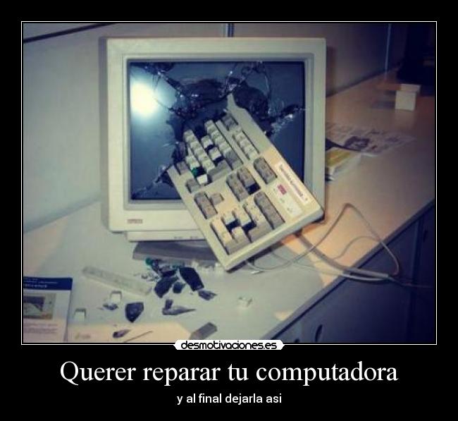 Querer reparar tu computadora - y al final dejarla asi