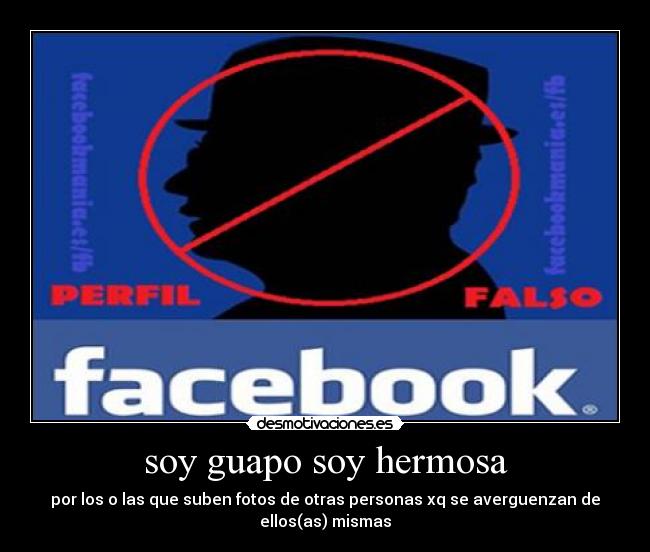 soy guapo soy hermosa - por los o las que suben fotos de otras personas xq se averguenzan de
ellos(as) mismas