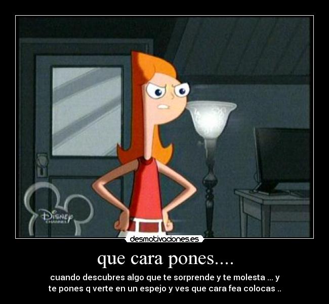 que cara pones.... -