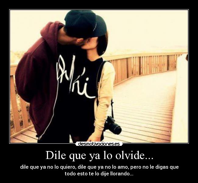 Dile que ya lo olvide... - dile que ya no lo quiero, dile que ya no lo amo, pero no le digas que
todo esto te lo dije llorando...♥