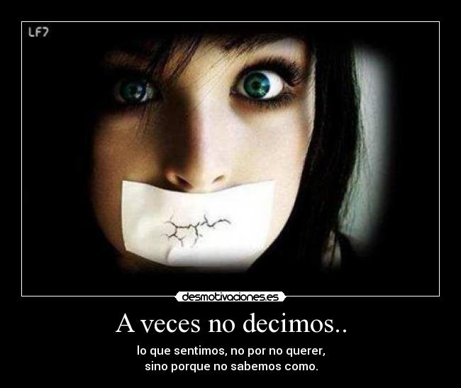 A veces no decimos.. - lo que sentimos, no por no querer,
sino porque no sabemos como.