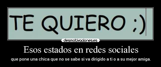 Esos estados en redes sociales - que pone una chica que no se sabe si va dirigido a ti o a su mejor amiga.