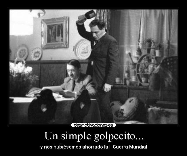 Un simple golpecito... - y nos hubiésemos ahorrado la II Guerra Mundial