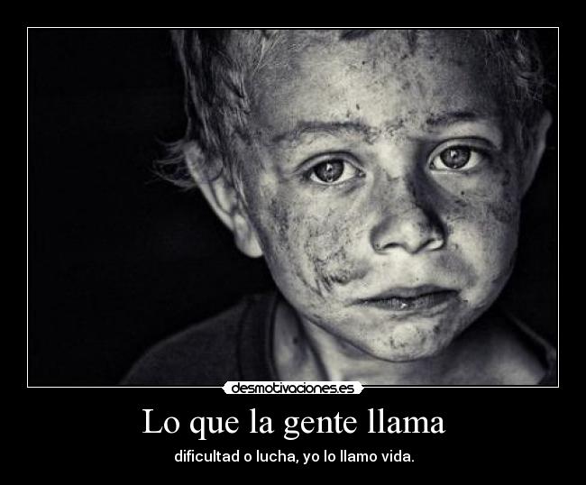 Lo que la gente llama - dificultad o lucha, yo lo llamo vida.