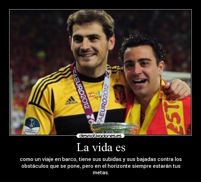 La vida es - como un viaje en barco, tiene sus subidas y sus bajadas contra los
obstáculos que se pone, pero en el horizonte siempre estarán tus
metas.