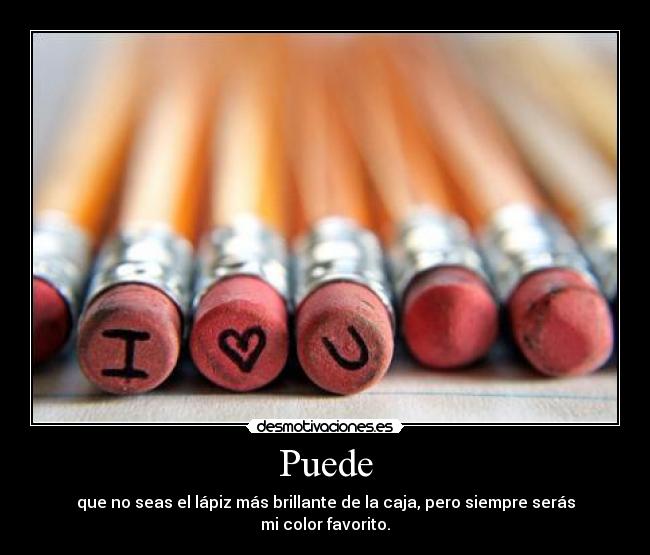 Puede - que no seas el lápiz más brillante de la caja, pero siempre serás mi color favorito.