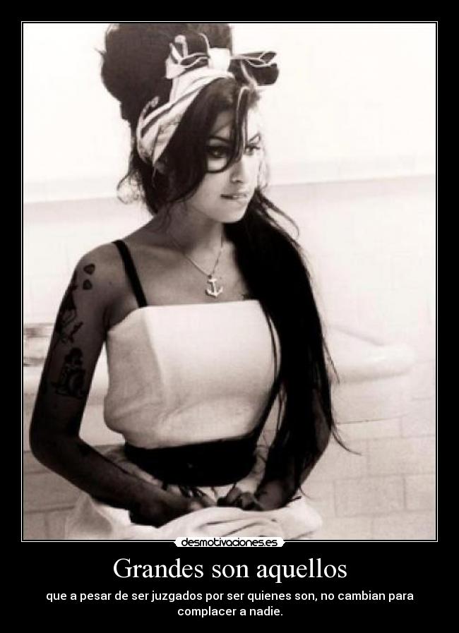 Grandes son aquellos - que a pesar de ser juzgados por ser quienes son, no cambian para
complacer a nadie.