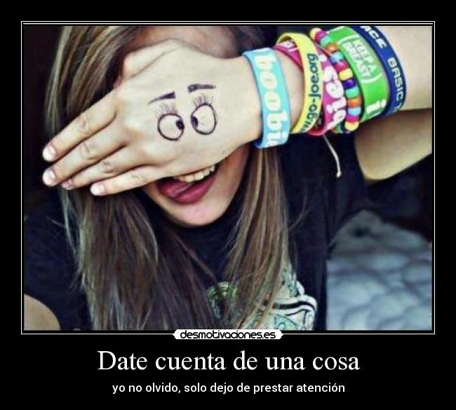 Date cuenta de una cosa -