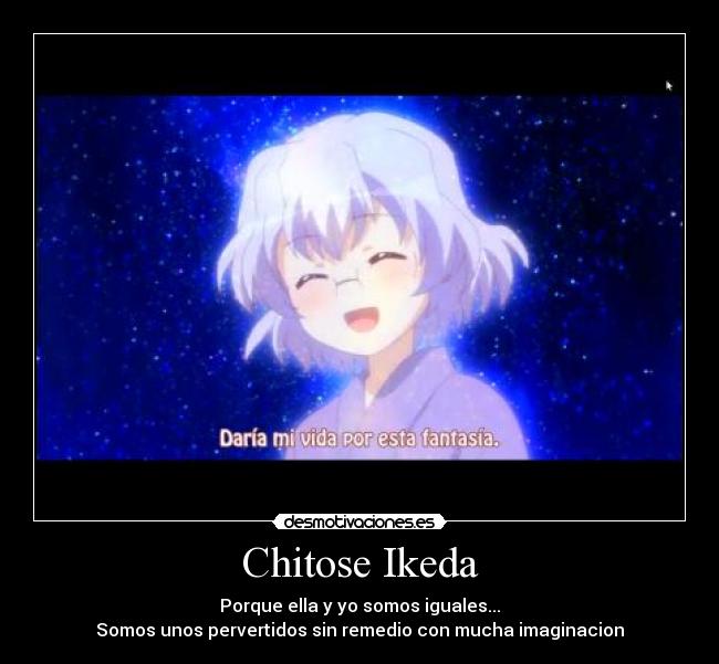 Chitose Ikeda - Porque ella y yo somos iguales...
Somos unos pervertidos sin remedio con mucha imaginacion