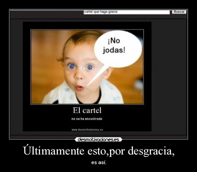 Últimamente esto,por desgracia, - es así.