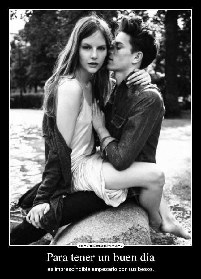 Para tener un buen día - es imprescindible empezarlo con tus besos.