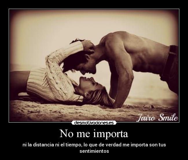 No me importa - ni la distancia ni el tiempo, lo que de verdad me importa son tus sentimientos