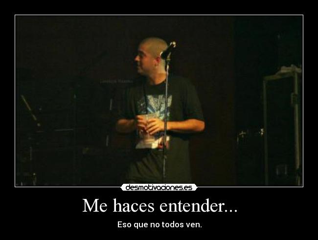 Me haces entender... - Eso que no todos ven.