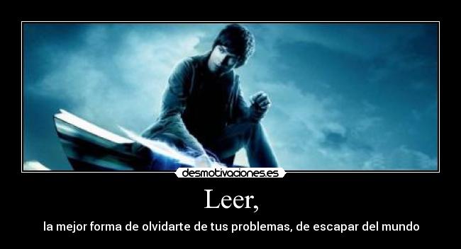 Leer, - la mejor forma de olvidarte de tus problemas, de escapar del mundo