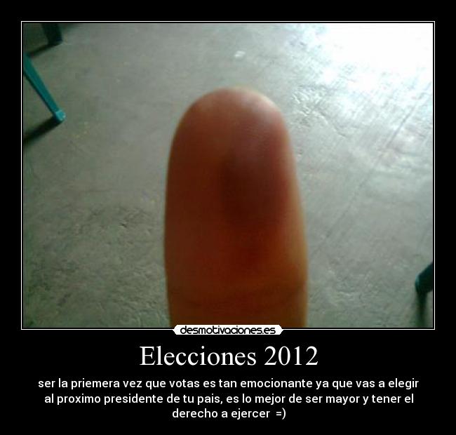 Elecciones 2012 - ser la priemera vez que votas es tan emocionante ya que vas a elegir
al proximo presidente de tu pais, es lo mejor de ser mayor y tener el
derecho a ejercer  =)
