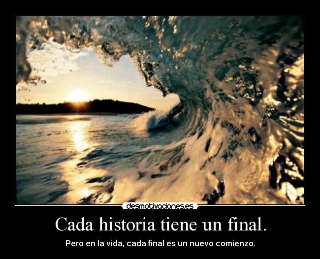 Cada historia tiene un final. - Pero en la vida, cada final es un nuevo comienzo.