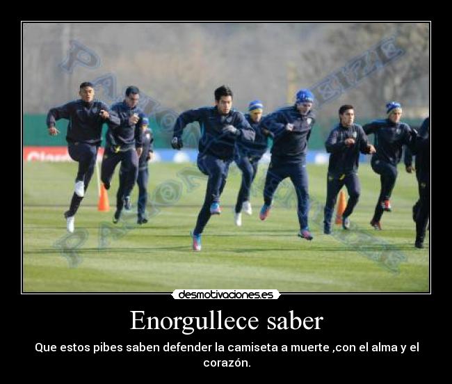 Enorgullece saber - Que estos pibes saben defender la camiseta a muerte ,con el alma y el corazón.