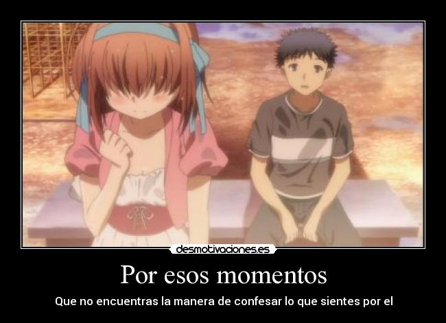 Por esos momentos - Que no encuentras la manera de confesar lo que sientes por el