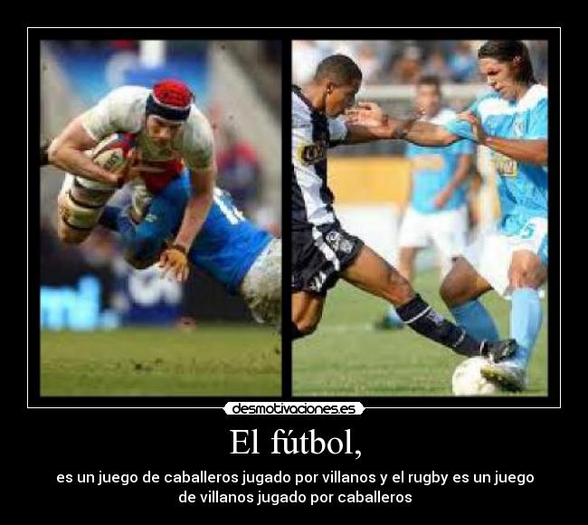 El fútbol, - es un juego de caballeros jugado por villanos y el rugby es un juego
de villanos jugado por caballeros