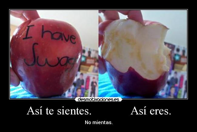 Así te sientes.             Así eres. - No mientas.