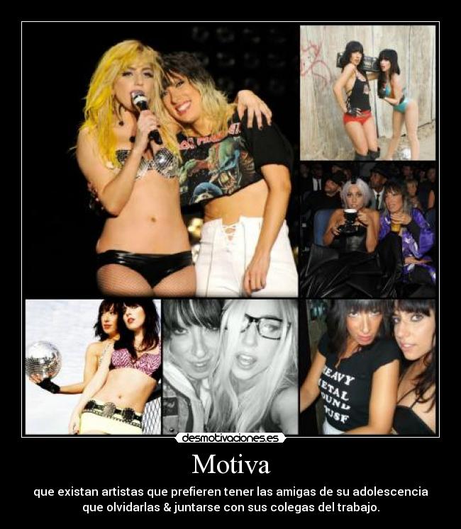 Motiva - que existan artistas que prefieren tener las amigas de su adolescencia
que olvidarlas & juntarse con sus colegas del trabajo.