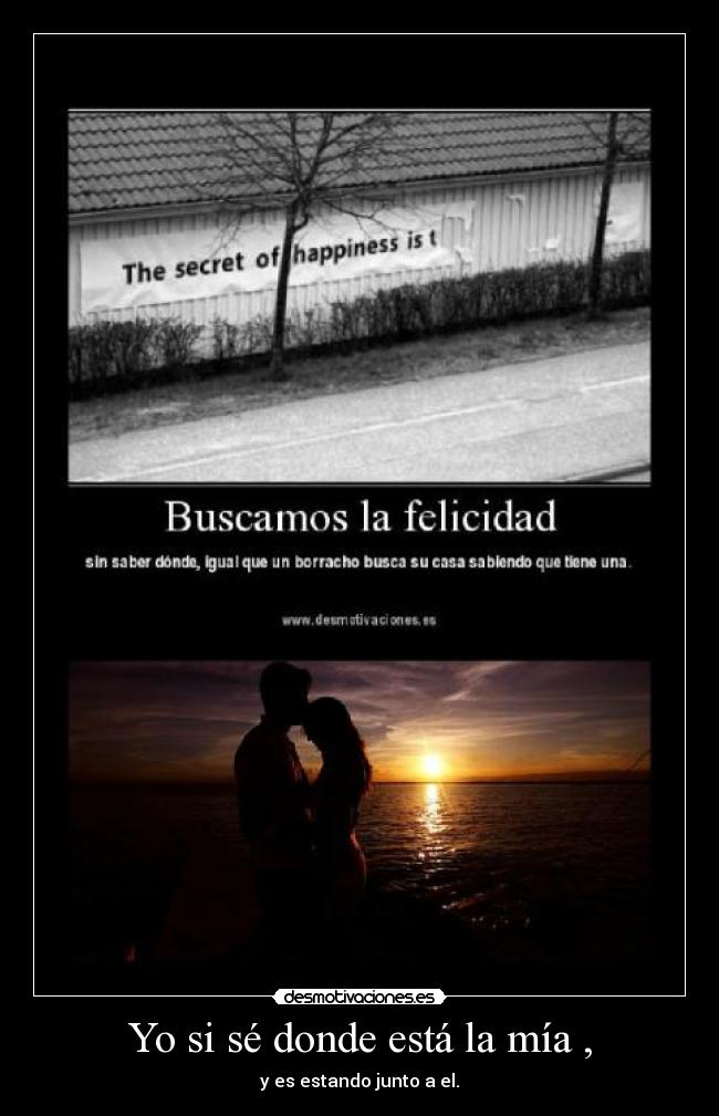 Yo si sé donde está la mía , - y es estando junto a el.