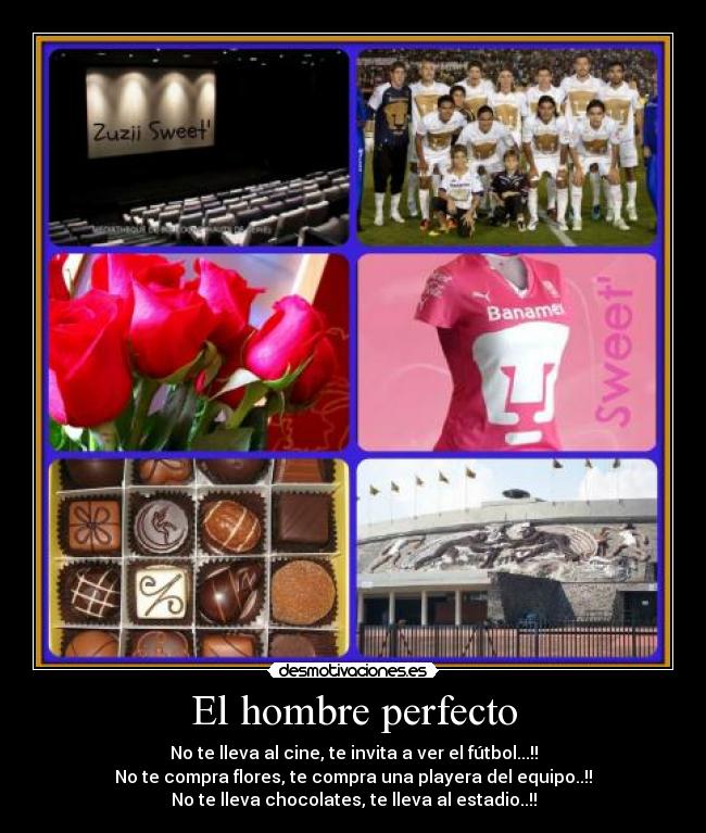 El hombre perfecto - No te lleva al cine, te invita a ver el fútbol...!!
No te compra flores, te compra una playera del equipo..!!
No te lleva chocolates, te lleva al estadio..!!