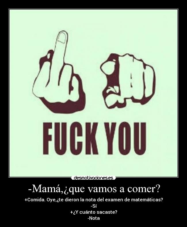 -Mamá,¿que vamos a comer? - +Comida. Oye,¿te dieron la nota del examen de matemáticas?
-Sí
+¿Y cuánto sacaste?
-Nota