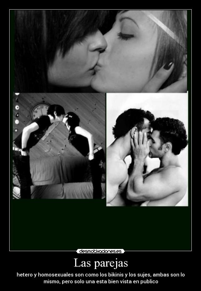Las parejas - hetero y homosexuales son como los bikinis y los sujes, ambas son lo
mismo, pero solo una esta bien vista en publico