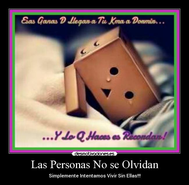 Las Personas No se Olvidan - Simplemente Intentamos Vivir Sin Ellas!!!