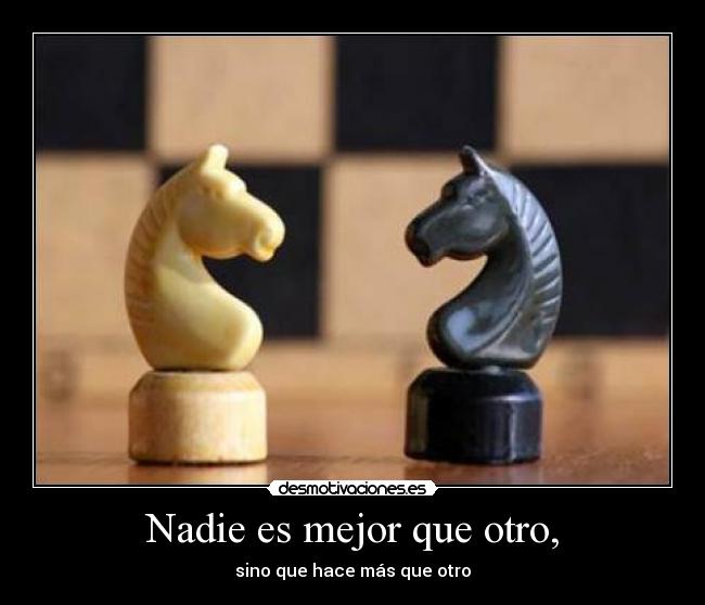 Nadie es mejor que otro, - sino que hace más que otro