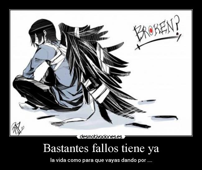 Bastantes fallos tiene ya - la vida como para que vayas dando por ....