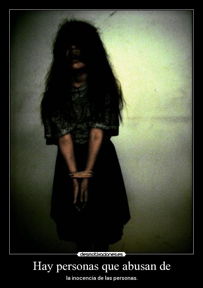 Hay personas que abusan de - la inocencia de las personas.