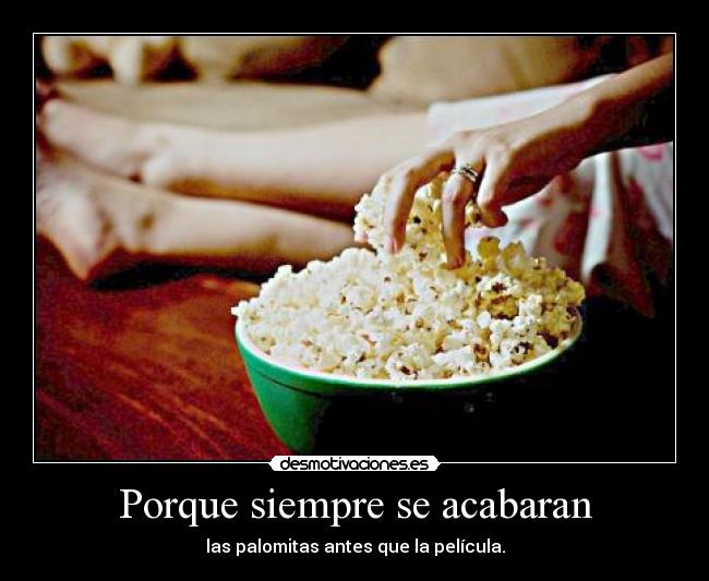 Porque siempre se acabaran - las palomitas antes que la película.