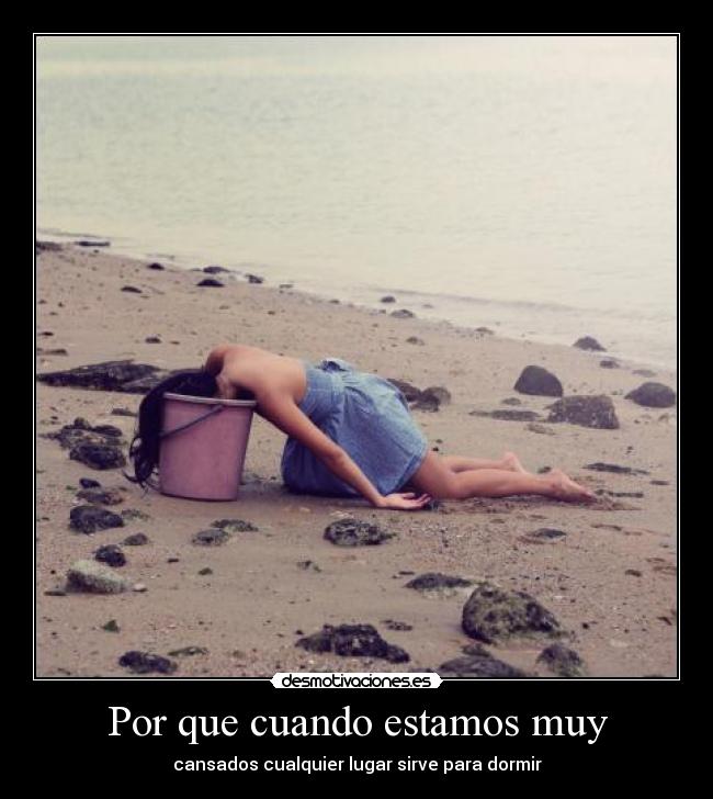 Por que cuando estamos muy - cansados cualquier lugar sirve para dormir