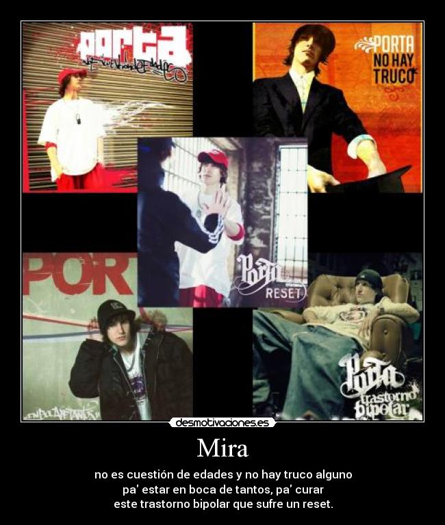 Mira - no es cuestión de edades y no hay truco alguno
pa estar en boca de tantos, pa curar
este trastorno bipolar que sufre un reset.