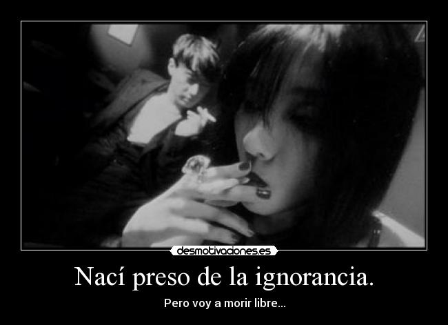 Nací preso de la ignorancia. - 