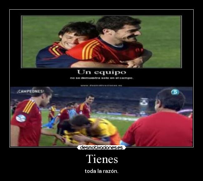 Tienes - toda la razón.