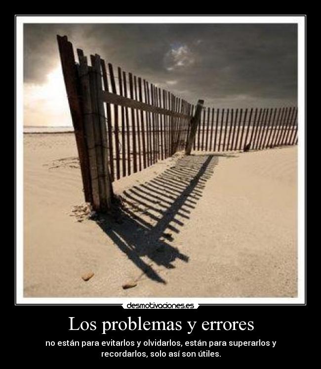 Los problemas y errores - no están para evitarlos y olvidarlos, están para superarlos y
recordarlos, solo así son útiles.
