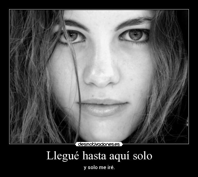 Llegué hasta aquí solo - y solo me iré.