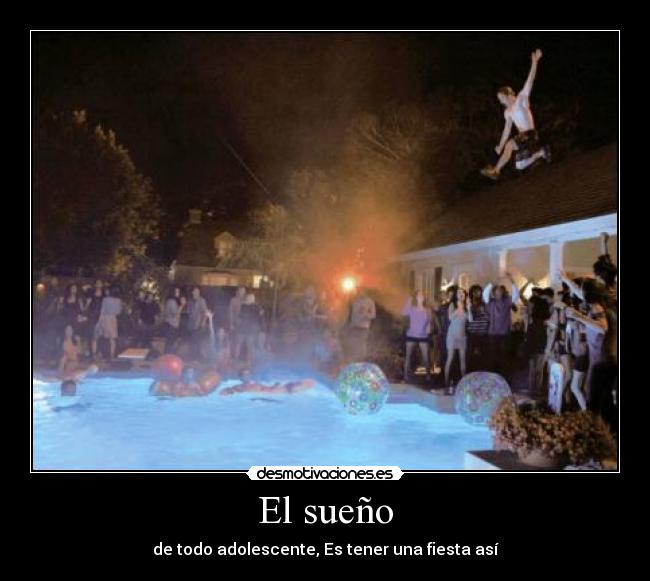 El sueño - de todo adolescente, Es tener una fiesta así