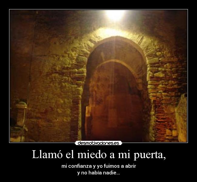 Llamó el miedo a mi puerta, - mi confianza y yo fuimos a abrir
y no había nadie...