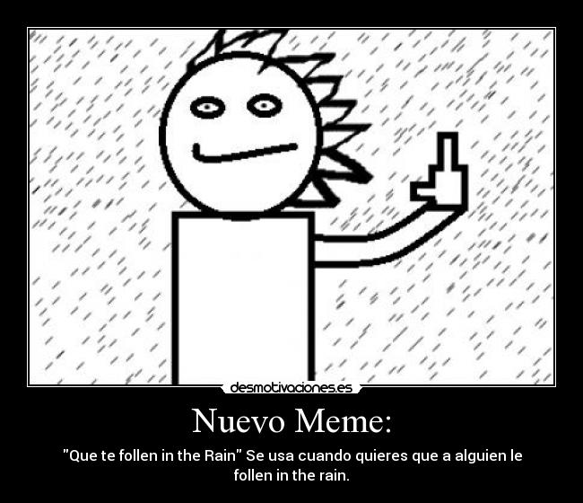 Nuevo Meme: - Que te follen in the Rain Se usa cuando quieres que a alguien le follen in the rain.