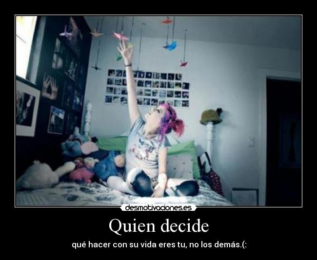 Quien decide - qué hacer con su vida eres tu, no los demás.(: